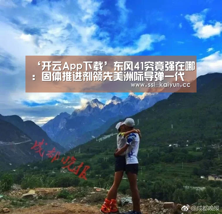 ‘开云App下载’东风41究竟强在哪:固体推进剂领先美洲际导弹一代(图1) 开云体育下载
